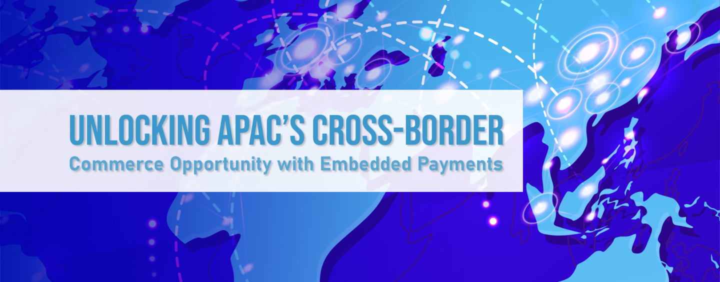 Unlocking APAC’s Cross-Border Commerce Opportunity with Embedded Payments